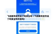 飞讯聊天软件关了吗安全吗（飞讯聊天软件关了吗安全吗可靠吗）