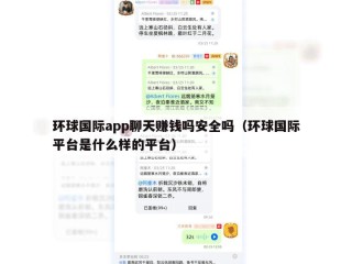 环球国际app聊天赚钱吗安全吗（环球国际平台是什么样的平台）