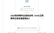 soul软件聊天记录安全吗（soul上的聊天记录会被监视么）