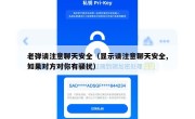 老弹请注意聊天安全（显示请注意聊天安全,如果对方对你有骚扰）
