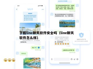 下载line聊天软件安全吗（line聊天软件怎么样）