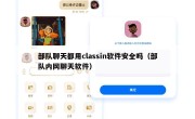 部队聊天都用classin软件安全吗（部队内网聊天软件）