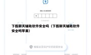 下载聊天辅助软件安全吗（下载聊天辅助软件安全吗苹果）