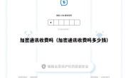 加密通讯收费吗（加密通讯收费吗多少钱）