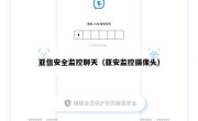亚信安全监控聊天（亚安监控摄像头）