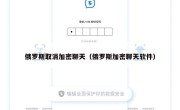 俄罗斯取消加密聊天（俄罗斯加密聊天软件）
