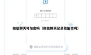 微信聊天可加密吗（微信聊天记录能加密吗）