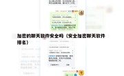 加密的聊天软件安全吗（安全加密聊天软件 排名）