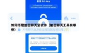 如何搭建加密聊天室软件（加密聊天工具有哪些）