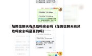 加微信聊天有风险吗安全吗（加微信聊天有风险吗安全吗是真的吗）