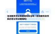 泡泡聊天可以发视频吗安全吗（泡泡聊天软件真的可以可以赚钱吗）