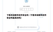 下载寻缘聊天软件安全吗（下载寻缘聊天软件安全吗是真的吗）
