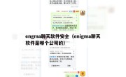 engma聊天软件安全（enigma聊天软件是哪个公司的）