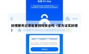 封楼聊天记录能查到吗安全吗（官方证实封楼）