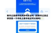 聊天记录换手机同步吗安全吗（把聊天记录迁移到另一个手机上原手机还可以用吗）