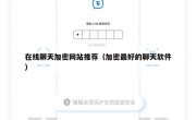 在线聊天加密网站推荐（加密最好的聊天软件）
