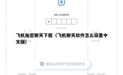 飞机加密聊天下载（飞机聊天软件怎么设置中文版）