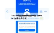 secret加密聊天软件安卓版（secret 加密社交软件）