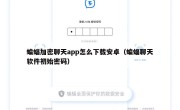 蝙蝠加密聊天app怎么下载安卓（蝙蝠聊天软件初始密码）