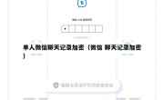 单人微信聊天记录加密（微信 聊天记录加密）