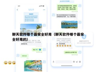 聊天软件哪个最安全好用（聊天软件哪个最安全好用的）