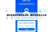 图片加密软件聊天安全吗（图片加密有什么用）