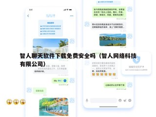 智人聊天软件下载免费安全吗（智人网络科技有限公司）