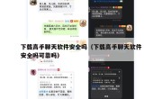 下载高手聊天软件安全吗（下载高手聊天软件安全吗可靠吗）