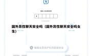 国外异性聊天安全吗（国外异性聊天安全吗女生）