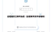 远程操控之聊天加密（远程聊天软件有哪些）