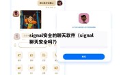 signal安全的聊天软件（signal聊天安全吗?）