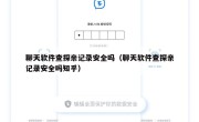 聊天软件查探亲记录安全吗（聊天软件查探亲记录安全吗知乎）