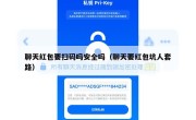聊天红包要扫码吗安全吗（聊天要红包坑人套路）