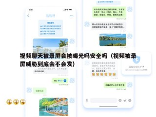 视频聊天被录屏会被曝光吗安全吗（视频被录屏威胁到底会不会发）