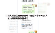 找人抖音上聊天安全吗（通过抖音聊天,别人能找到我具体位置吗?）