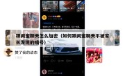 跟闺蜜聊天怎么加密（如何跟闺蜜聊天不被家长发现的暗号）