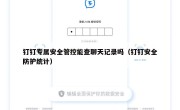 钉钉专属安全管控能查聊天记录吗（钉钉安全防护统计）