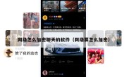 网络怎么加密聊天的软件（网络要怎么加密）