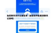 加密聊天为什么被禁用（加密软件能看到聊天记录吗）