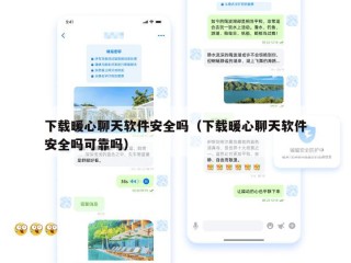 下载暖心聊天软件安全吗（下载暖心聊天软件安全吗可靠吗）