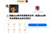 他趣app聊天收费嘛安全吗（他趣app聊天收费嘛安全吗可靠吗）