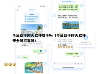 全民助手聊天软件安全吗（全民助手聊天软件安全吗可靠吗）