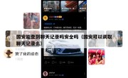 国安能查到聊天记录吗安全吗（国安可以调取聊天记录么）