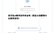 孩子玩ai聊天软件安全吗（现在小孩都用什么聊天软件）