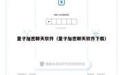 量子加密聊天软件（量子加密聊天软件下载）