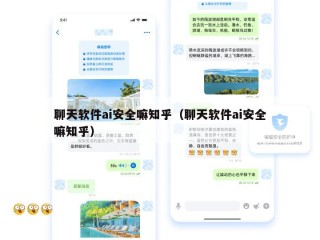 聊天软件ai安全嘛知乎（聊天软件ai安全嘛知乎）