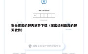 安全保密的聊天软件下载（保密级别最高的聊天软件）