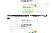 华仔聊天交友软件安全吗（华仔在哪个平台直播）