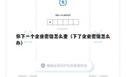 你下一个企业密信怎么查（下了企业密信怎么办）