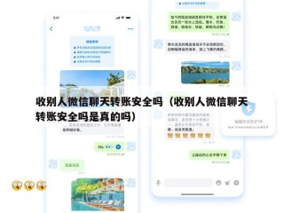 收别人微信聊天转账安全吗（收别人微信聊天转账安全吗是真的吗）